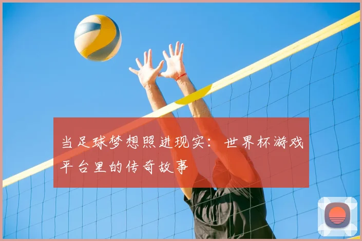 当足球梦想照进现实：世界杯游戏平台里的传奇故事