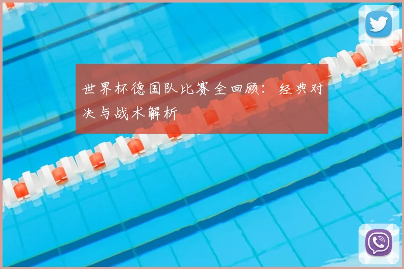 世界杯德国队比赛全回顾:经典对决与战术解析