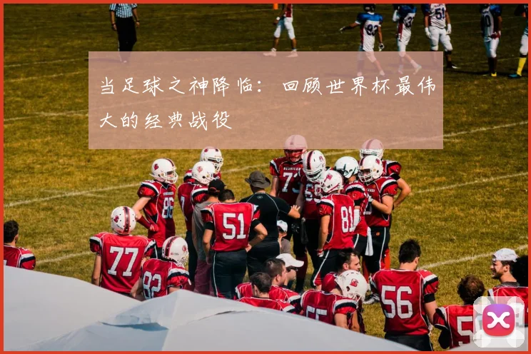 当足球之神降临：回顾世界杯最伟大的经典战役