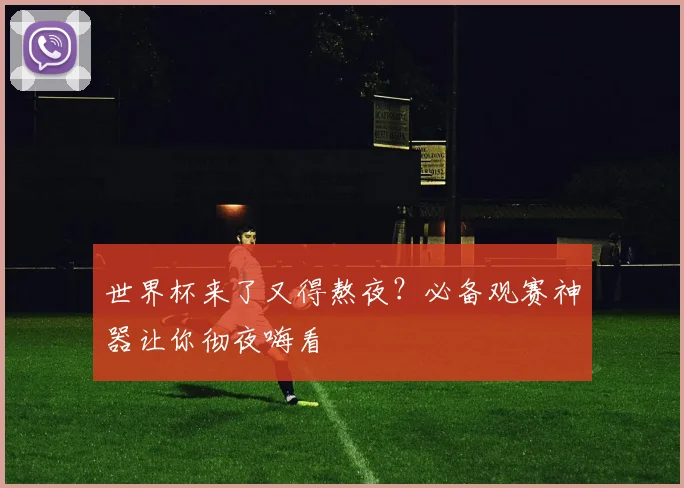世界杯来了又得熬夜？必备观赛神器让你彻夜嗨看
