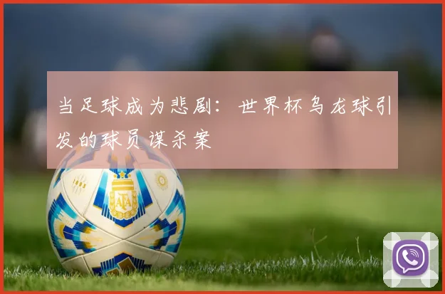 当足球成为悲剧：世界杯乌龙球引发的球员谋杀案