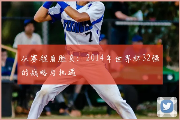 从赛程看胜负:2014年世界杯32强的战略与机遇