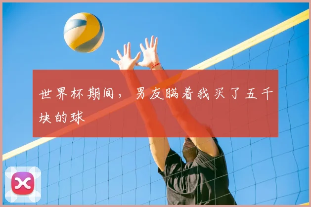 世界杯期间，男友瞒着我买了五千块的球