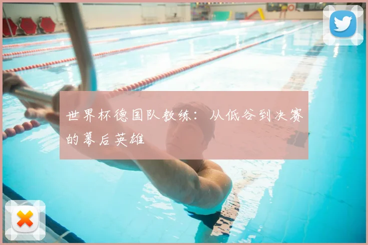 世界杯德国队教练:从低谷到决赛的幕后英雄