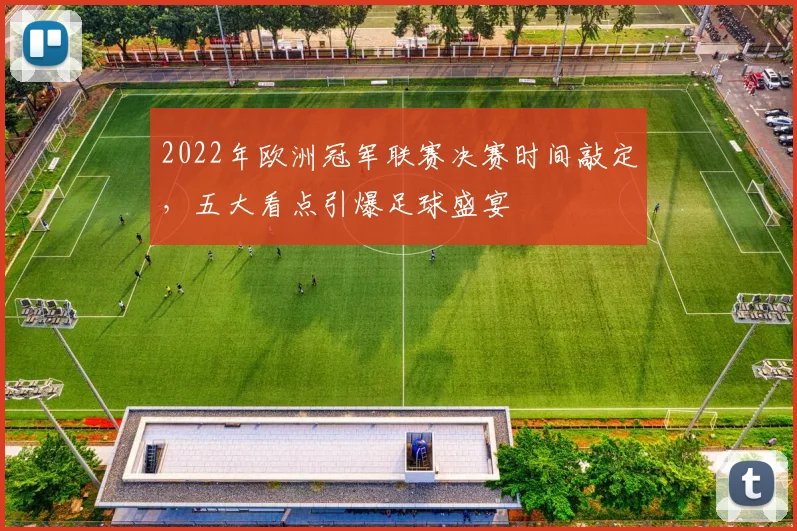2022年欧洲冠军联赛决赛时间敲定，五大看点引爆足球盛宴