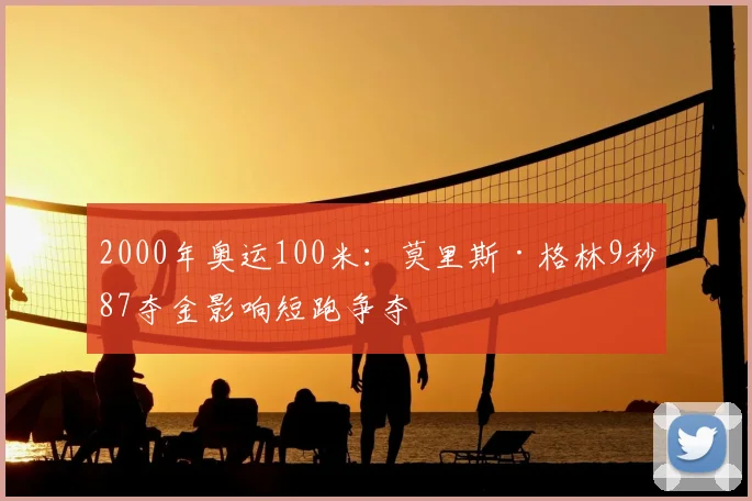 2000年奥运100米：莫里斯·格林9秒87夺金影响短跑争夺