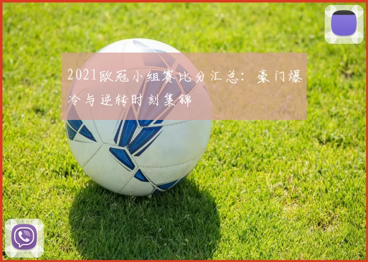 2021欧冠小组赛比分汇总：豪门爆冷与逆转时刻集锦