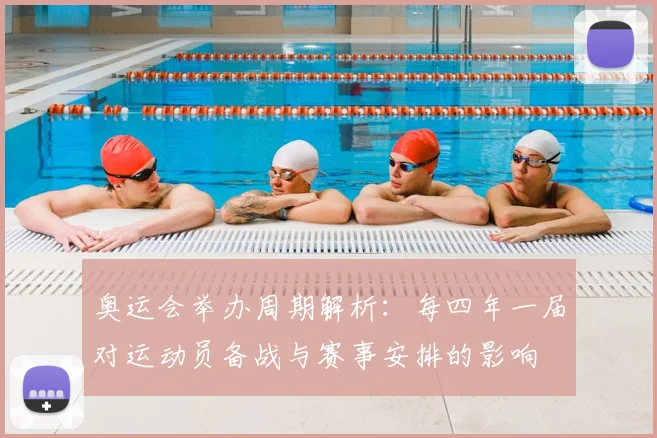 奥运会举办周期解析：每四年一届对运动员备战与赛事安排的影响