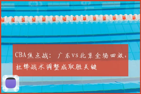 CBA焦点战：广东vs北京全场回放，杜锋战术调整成取胜关键