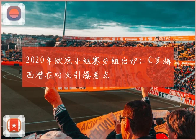 2020年欧冠小组赛分组出炉：C罗梅西潜在对决引爆看点