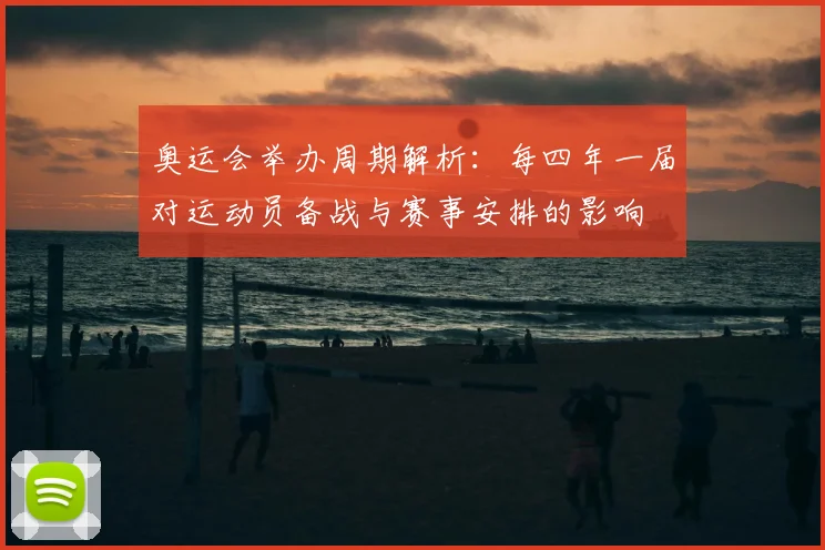 奥运会举办周期解析：每四年一届对运动员备战与赛事安排的影响
