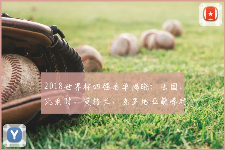 2018世界杯四强名单揭晓：法国、比利时、英格兰、克罗地亚巅峰对决