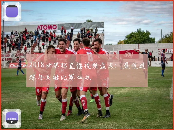 2018世界杯直播视频盘点：最佳进球与关键比赛回放