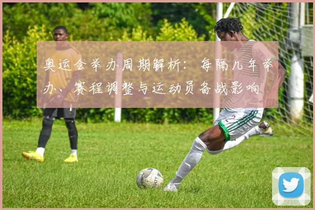 奥运会举办周期解析：每隔几年举办、赛程调整与运动员备战影响