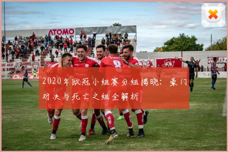 2020年欧冠小组赛分组揭晓：豪门对决与死亡之组全解析