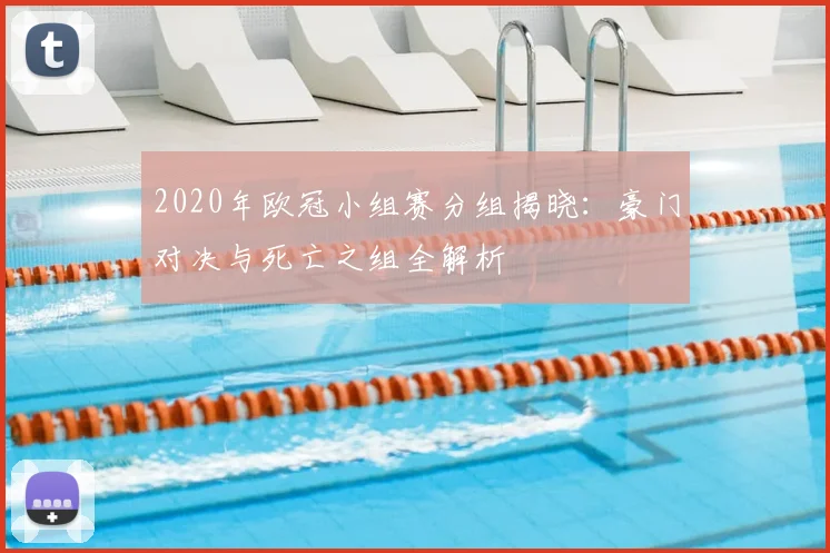 2020年欧冠小组赛分组揭晓：豪门对决与死亡之组全解析