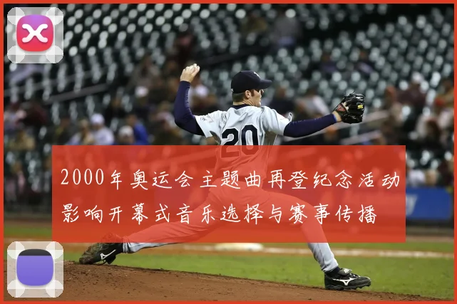 2000年奥运会主题曲再登纪念活动影响开幕式音乐选择与赛事传播