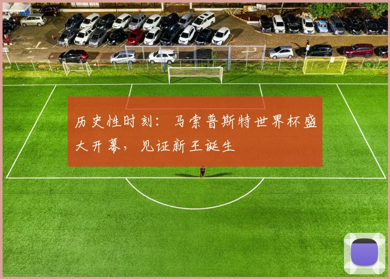 历史性时刻：马索普斯特世界杯盛大开幕，见证新王诞生