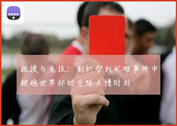 救援与竞技：剖析智利矿难事件中超越世界杯的全球共情时刻