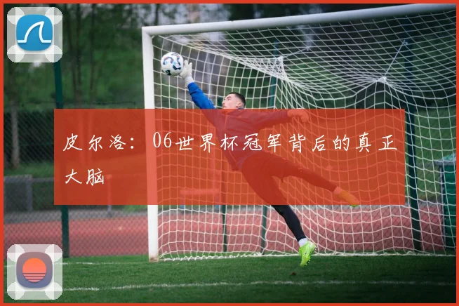 皮尔洛：06世界杯冠军背后的真正大脑