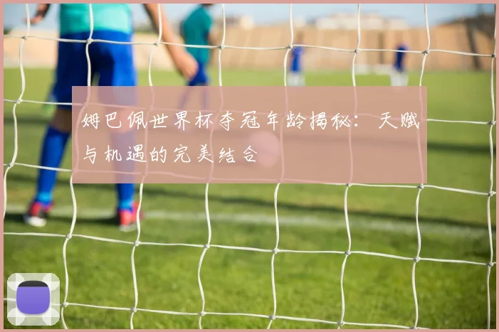 姆巴佩世界杯夺冠年龄揭秘：天赋与机遇的完美结合
